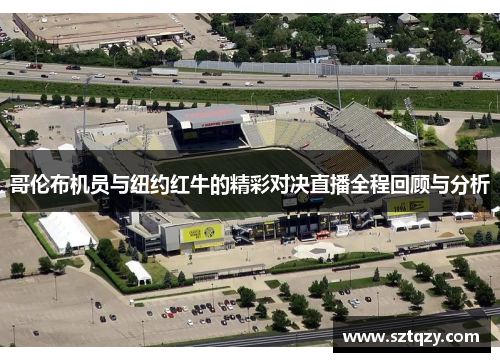 哥伦布机员与纽约红牛的精彩对决直播全程回顾与分析