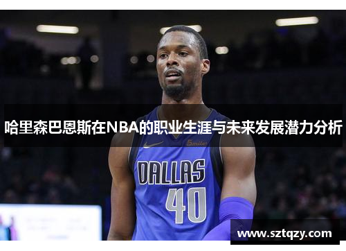 哈里森巴恩斯在NBA的职业生涯与未来发展潜力分析