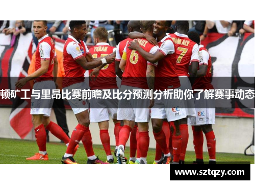 顿矿工与里昂比赛前瞻及比分预测分析助你了解赛事动态