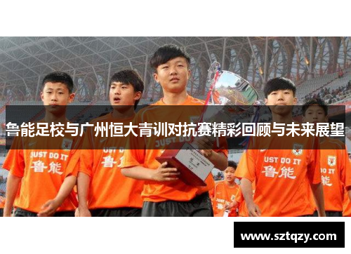鲁能足校与广州恒大青训对抗赛精彩回顾与未来展望