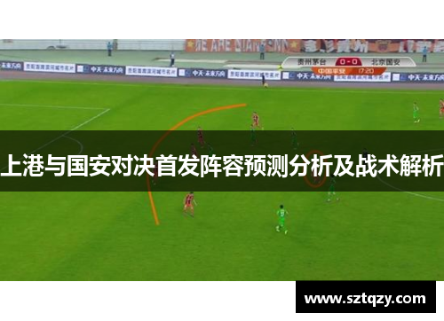 上港与国安对决首发阵容预测分析及战术解析