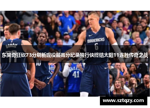 东契奇狂砍73分刷新现役最高分纪录独行侠终结太阳11连胜传奇之战
