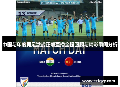 中国与印度男足激战正酣直播全程回顾与精彩瞬间分析