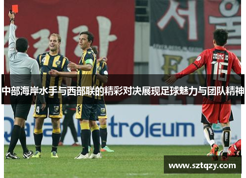 中部海岸水手与西部联的精彩对决展现足球魅力与团队精神