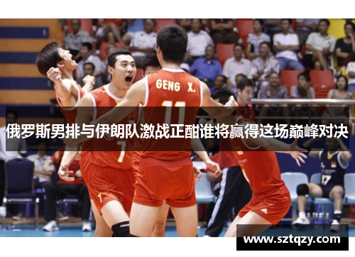 俄罗斯男排与伊朗队激战正酣谁将赢得这场巅峰对决