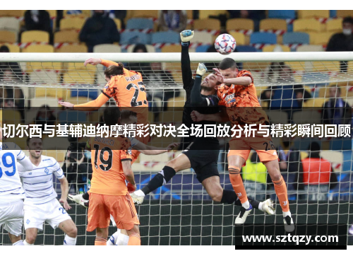 切尔西与基辅迪纳摩精彩对决全场回放分析与精彩瞬间回顾