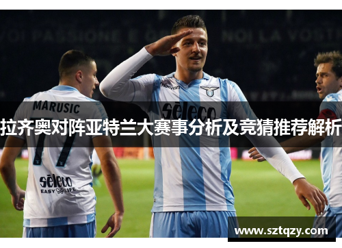 拉齐奥对阵亚特兰大赛事分析及竞猜推荐解析